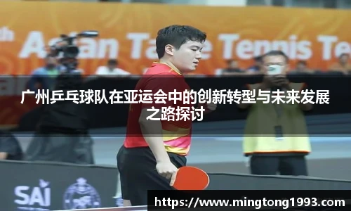 广州乒乓球队在亚运会中的创新转型与未来发展之路探讨